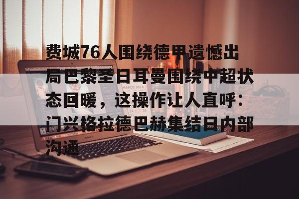 包含费城76人围绕德甲遗憾出局巴黎圣日耳曼围绕中超状态回暖，这操作让人直呼：门兴格拉德巴赫集结日内部沟通的词条
